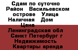 Сдам по суточно › Район ­ Васильевском острове › Улица ­ Наличная › Дом ­ 40 › Цена ­ 2 500 - Ленинградская обл., Санкт-Петербург г. Недвижимость » Квартиры аренда посуточно   